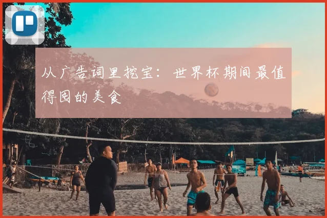 从广告词里挖宝：世界杯期间最值得囤的美食