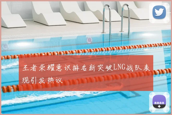 王者荣耀意识排名新突破LNG战队表现引发热议