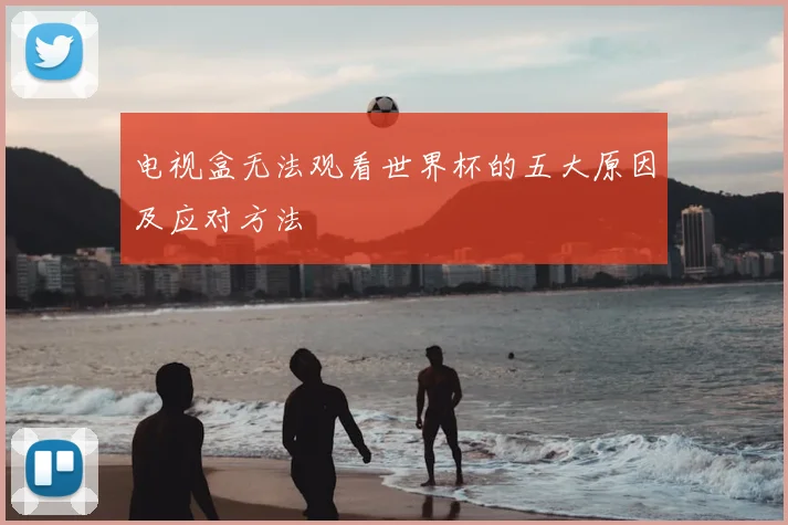 电视盒无法观看世界杯的五大原因及应对方法