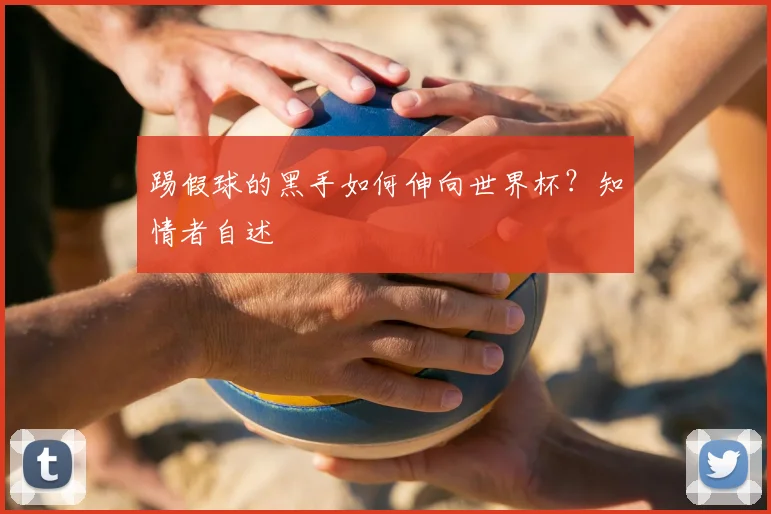 踢假球的黑手如何伸向世界杯？知情者自述