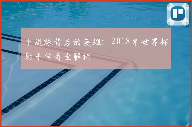 个进球背后的英雄：2018年世界杯射手传奇全解析