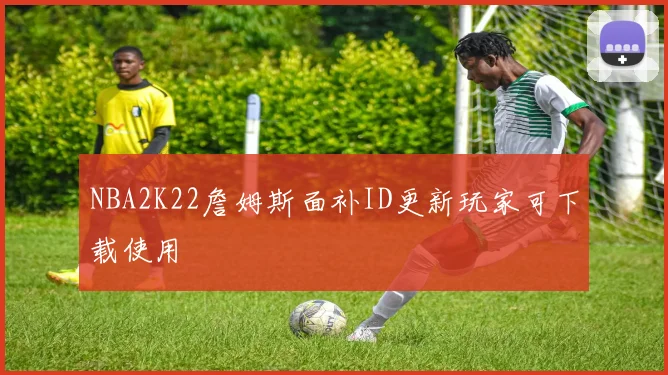 NBA2K22詹姆斯面补ID更新玩家可下载使用