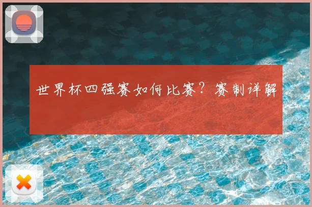 世界杯四强赛如何比赛?赛制详解