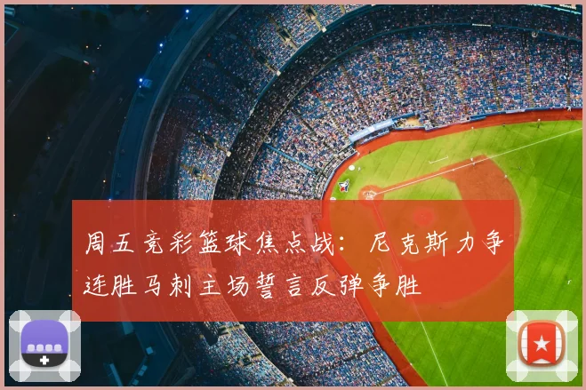 周五竞彩篮球焦点战：尼克斯力争连胜马刺主场誓言反弹争胜