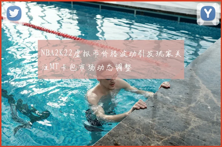 NBA2K22虚拟币价格波动引发玩家关注MT卡包市场动态调整