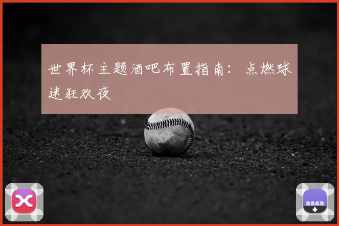 世界杯主题酒吧布置指南：点燃球迷狂欢夜