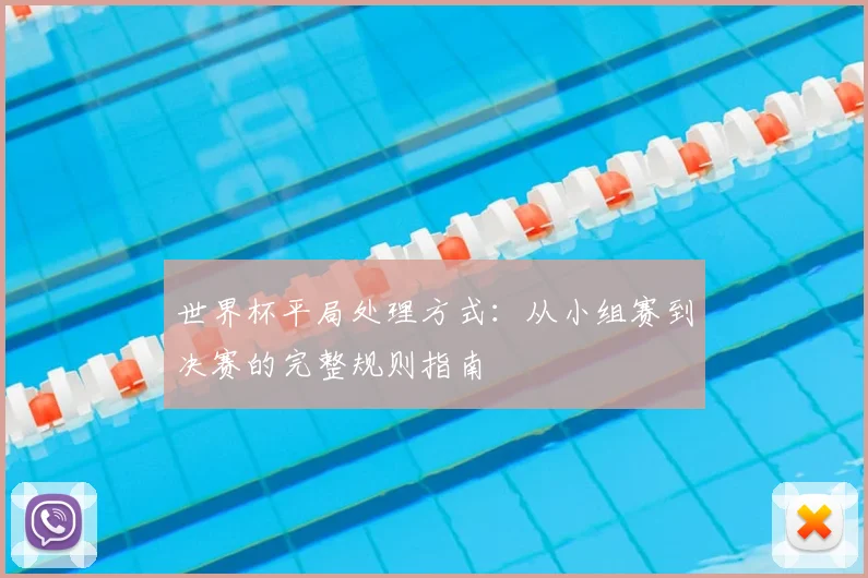 世界杯平局处理方式:从小组赛到决赛的完整规则指南