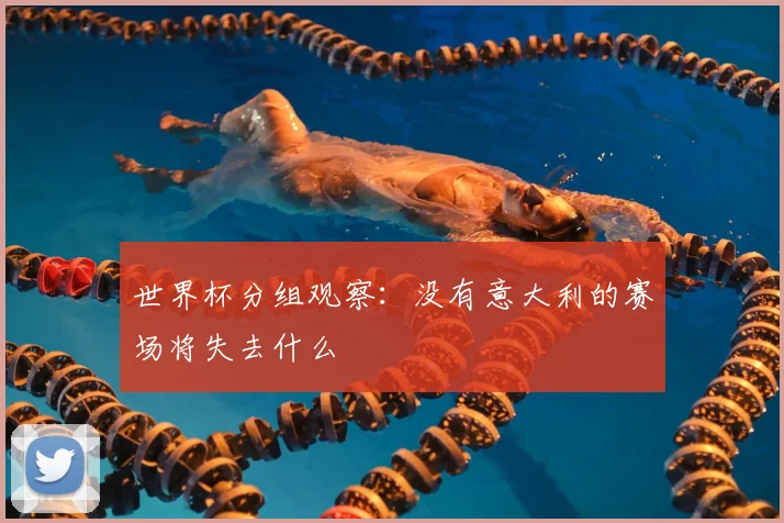 世界杯分组观察：没有意大利的赛场将失去什么