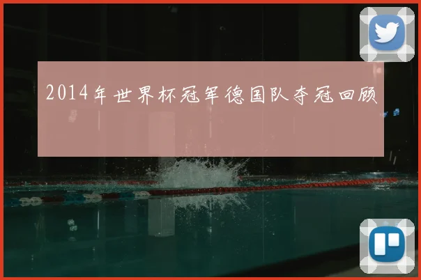 2014年世界杯冠军德国队夺冠回顾