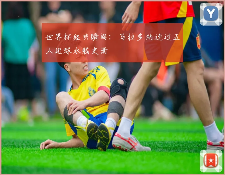 世界杯经典瞬间:马拉多纳连过五人进球永载史册