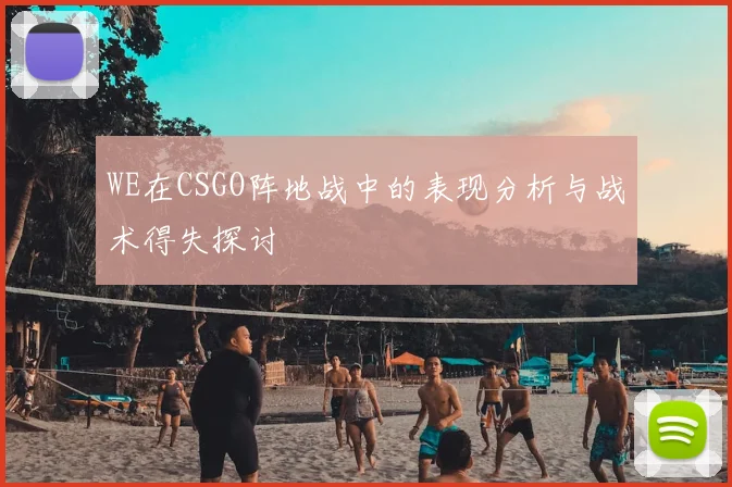 WE在CSGO阵地战中的表现分析与战术得失探讨