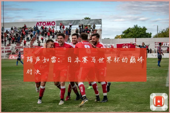 蹄声如雷：日本赛马世界杯的巅峰对决