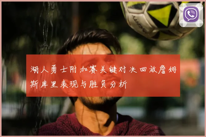 湖人勇士附加赛关键对决回放詹姆斯库里表现与胜负分析