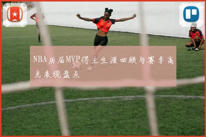 NBA历届MVP得主生涯回顾与赛季高光表现盘点