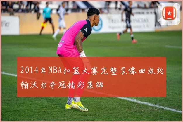 2014年NBA扣篮大赛完整录像回放约翰沃尔夺冠精彩集锦