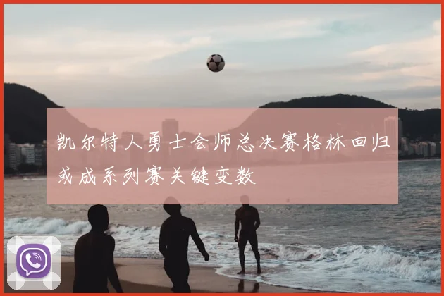 凯尔特人勇士会师总决赛格林回归或成系列赛关键变数