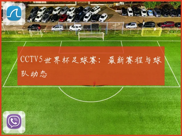 CCTV5世界杯足球赛:最新赛程与球队动态