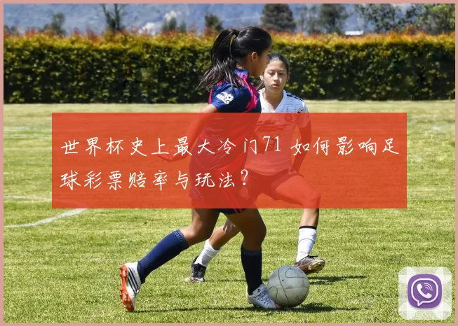世界杯史上最大冷门71 如何影响足球彩票赔率与玩法?
