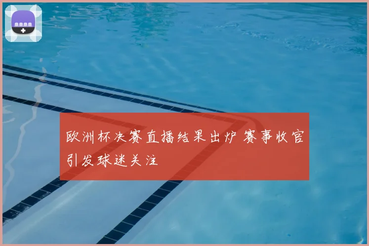 欧洲杯决赛直播结果出炉 赛事收官引发球迷关注
