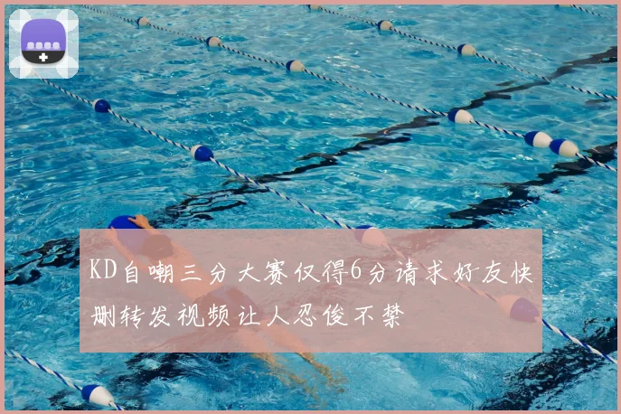 KD自嘲三分大赛仅得6分请求好友快删转发视频让人忍俊不禁