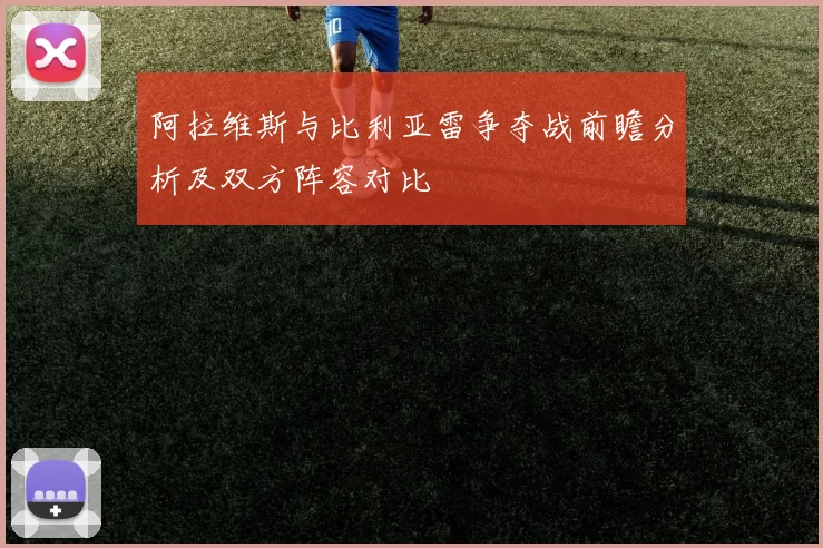 阿拉维斯与比利亚雷争夺战前瞻分析及双方阵容对比