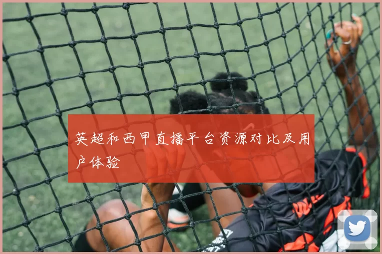 英超和西甲直播平台资源对比及用户体验