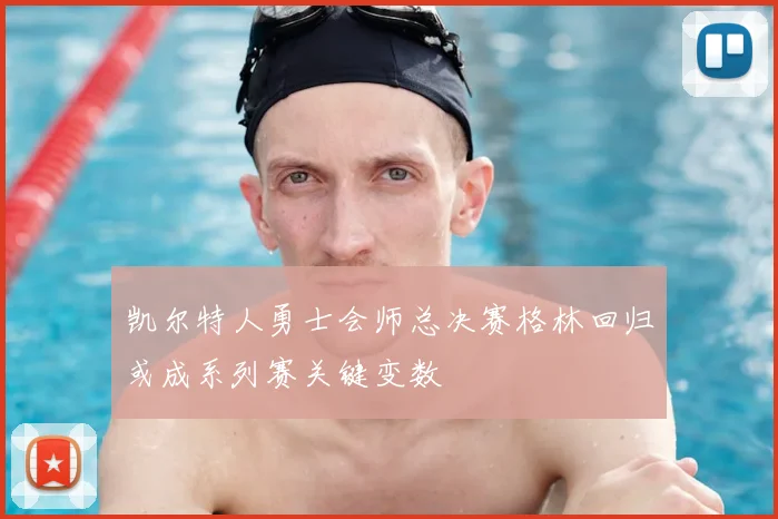 凯尔特人勇士会师总决赛格林回归或成系列赛关键变数