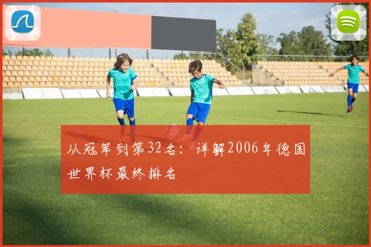 从冠军到第32名：详解2006年德国世界杯最终排名