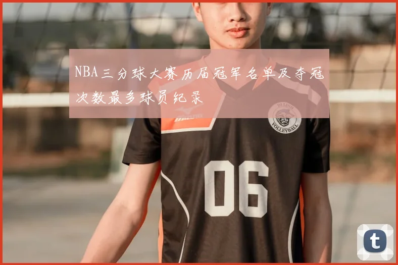 NBA三分球大赛历届冠军名单及夺冠次数最多球员纪录
