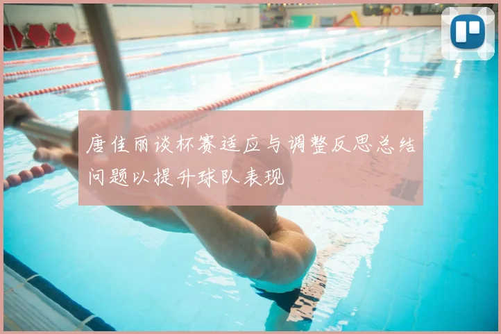 唐佳丽谈杯赛适应与调整反思总结问题以提升球队表现