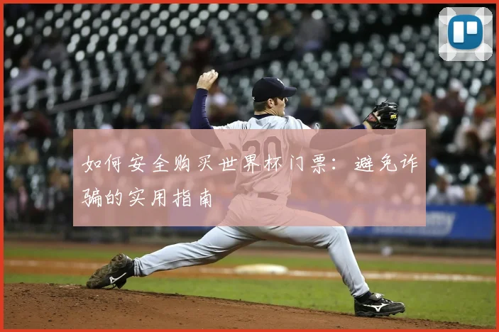 如何安全购买世界杯门票:避免诈骗的实用指南