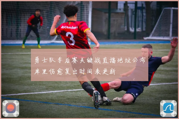 勇士队季后赛关键战直播地址公布库里伤愈复出时间表更新