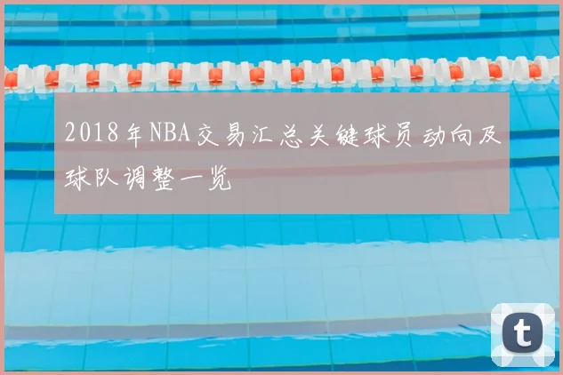 2018年NBA交易汇总关键球员动向及球队调整一览