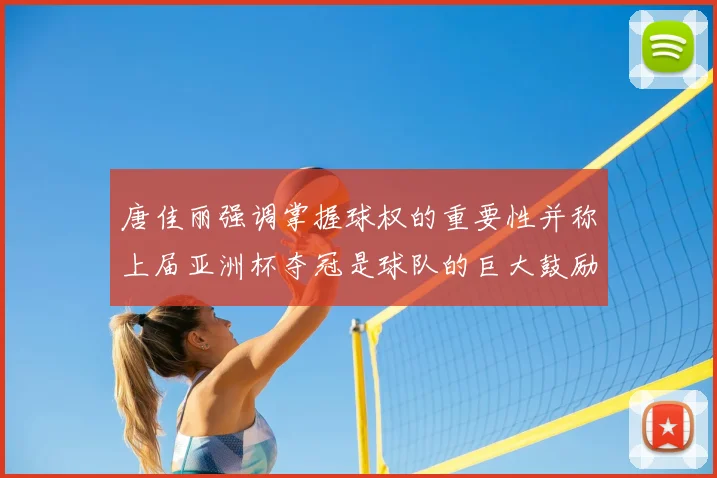 唐佳丽强调掌握球权的重要性并称上届亚洲杯夺冠是球队的巨大鼓励