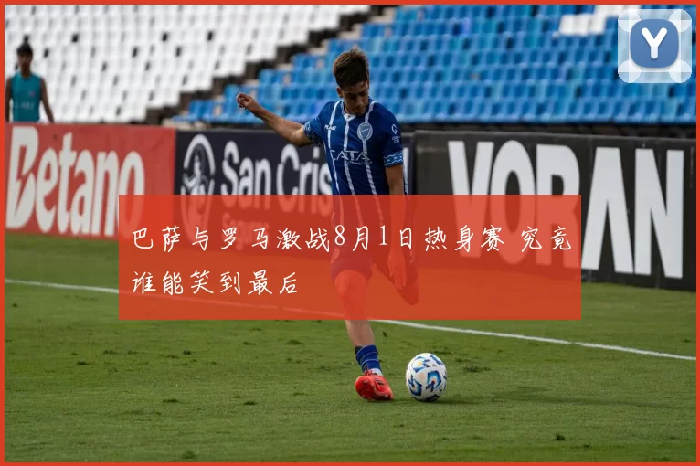 巴萨与罗马激战8月1日热身赛 究竟谁能笑到最后