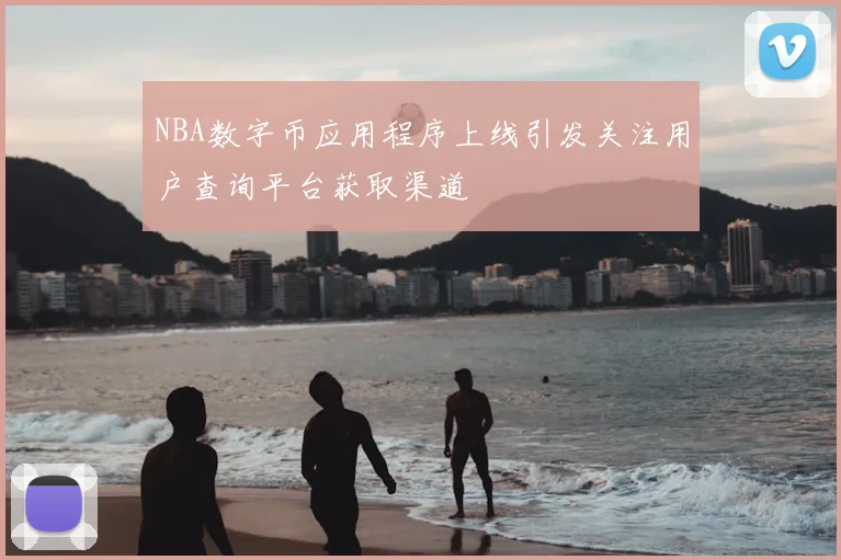 NBA数字币应用程序上线引发关注用户查询平台获取渠道