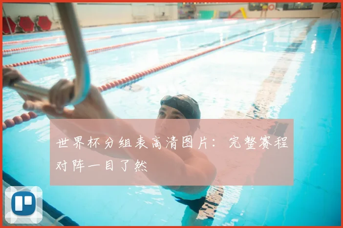 世界杯分组表高清图片:完整赛程对阵一目了然