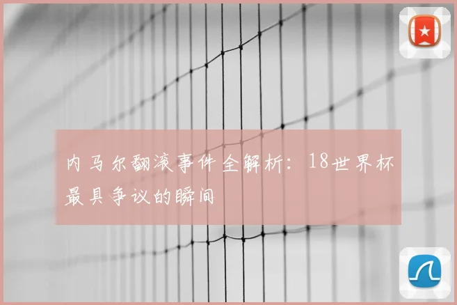 内马尔翻滚事件全解析:18世界杯最具争议的瞬间