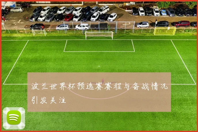 波兰世界杯预选赛赛程与备战情况引发关注