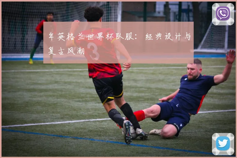 年英格兰世界杯队服:经典设计与复古风潮