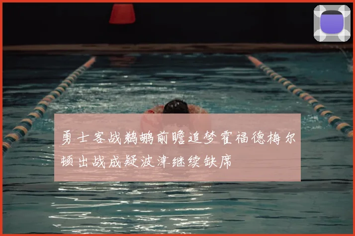 勇士客战鹈鹕前瞻追梦霍福德梅尔顿出战成疑波津继续缺席