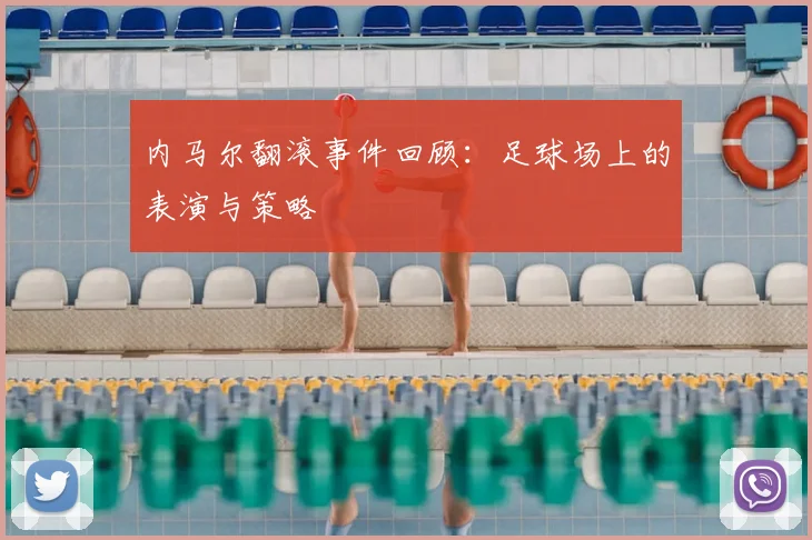 内马尔翻滚事件回顾:足球场上的表演与策略