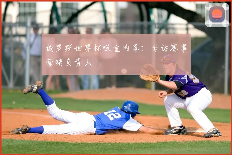 俄罗斯世界杯吸金内幕:专访赛事营销负责人