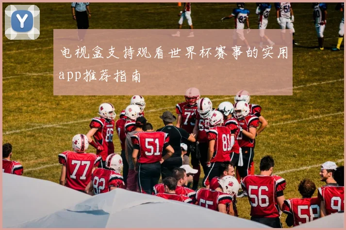 电视盒支持观看世界杯赛事的实用app推荐指南