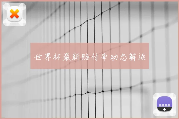 世界杯最新赔付率动态解读