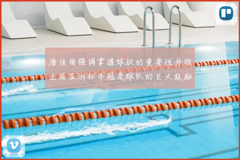 唐佳丽强调掌握球权的重要性并称上届亚洲杯夺冠是球队的巨大鼓励