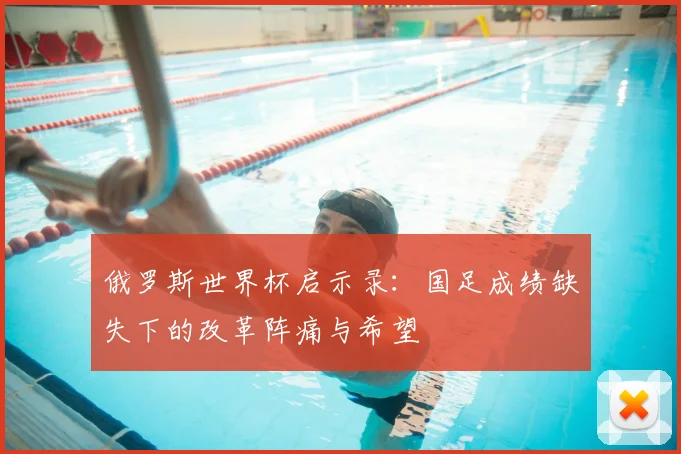 俄罗斯世界杯启示录：国足成绩缺失下的改革阵痛与希望