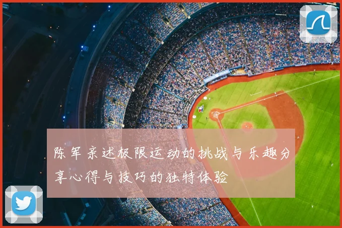 陈军亲述极限运动的挑战与乐趣分享心得与技巧的独特体验