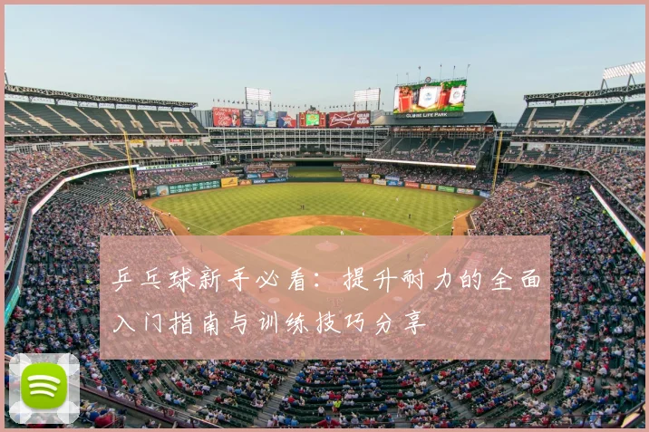 乒乓球新手必看:提升耐力的全面入门指南与训练技巧分享