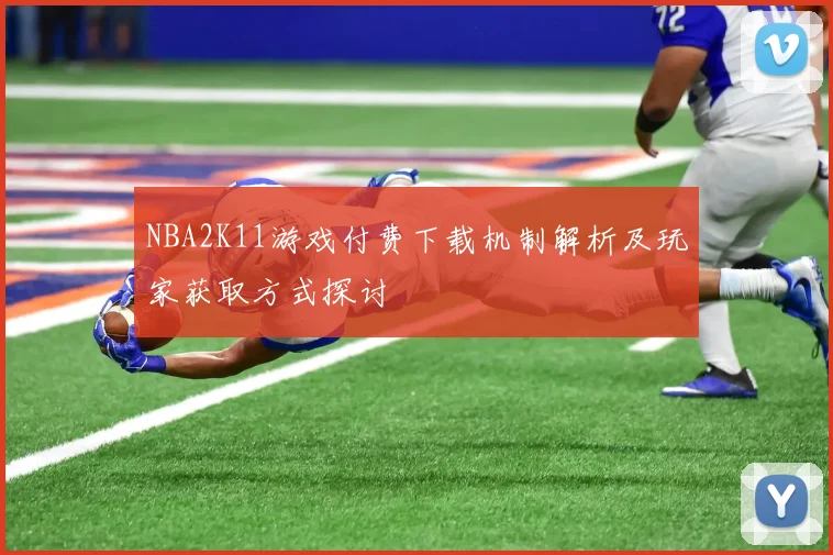 NBA2K11游戏付费下载机制解析及玩家获取方式探讨